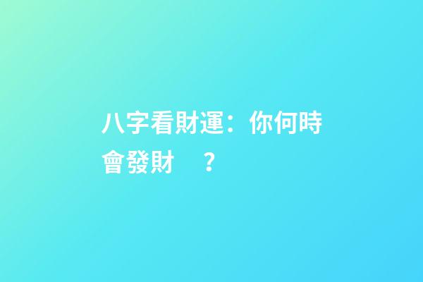 八字看財運：你何時會發財？